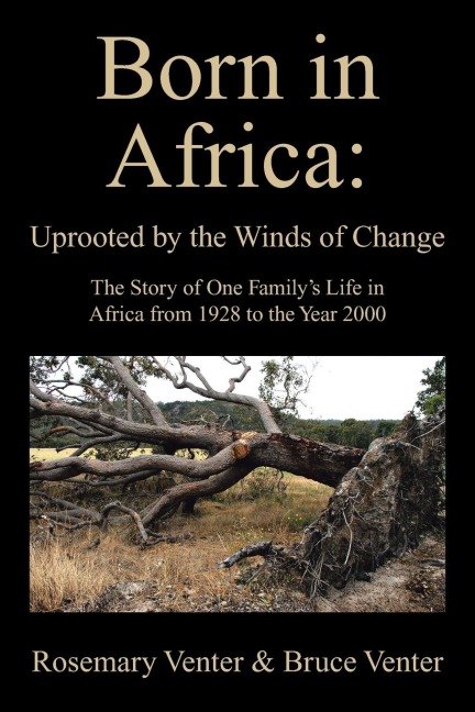 Born in Africa: Uprooted by the Winds of Change: The Story of One Familys Life in Africa from 1928 to the Year 2000