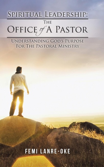 Spiritual Leadership: The Office of a Pastor: Understanding Gods Purpose for the Pastoral Ministry