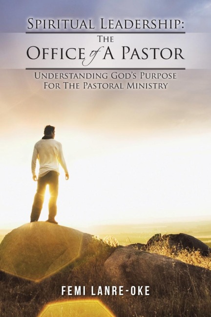 Spiritual Leadership: The Office of a Pastor: Understanding Gods Purpose for the Pastoral Ministry
