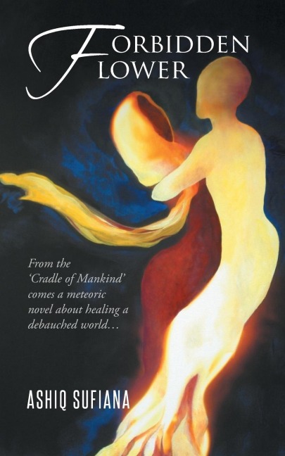 Forbidden Flower: From the Cradle of Mankind Comes a Meteoric Novel about Healing a Debauched World...