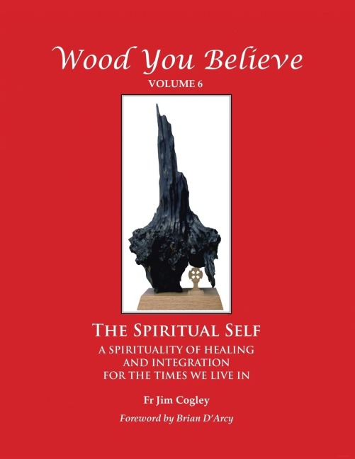 Wood You Believe: The Spiritual Self - A Spirituality of Healing and Integration for the Times We Live in