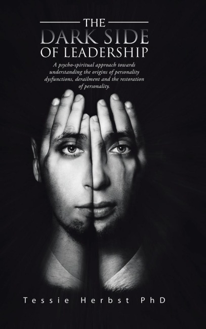 The Dark Side of Leadership: A Psycho- Spiritual Approach Towards Understanding the Origins of Personality Dysfunctions, Derailment and the Restora