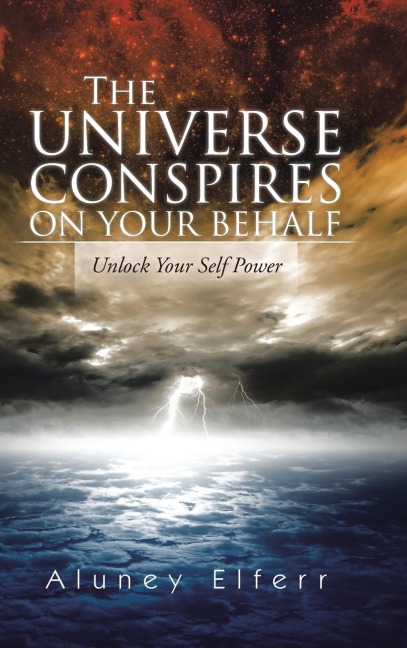 The Universe Conspires on Your Behalf: Unlock Your Self Power
