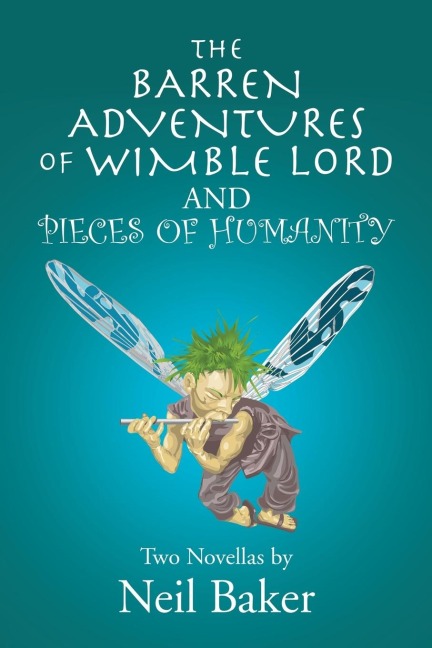 The Barren Adventures of Wimble Lord and Pieces of Humanity: Two Novellas by Neil Baker