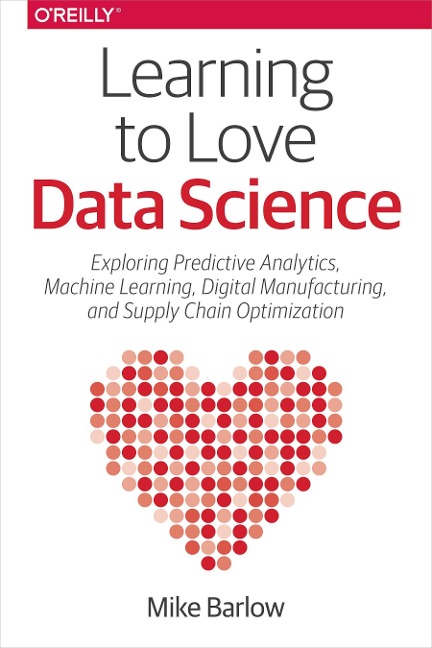Learning to Love Data Science: Explorations of Emerging Technologies and Platforms for Predictive Analytics, Machine Learning, Digital Manufacturing and Supply Chain Optimization