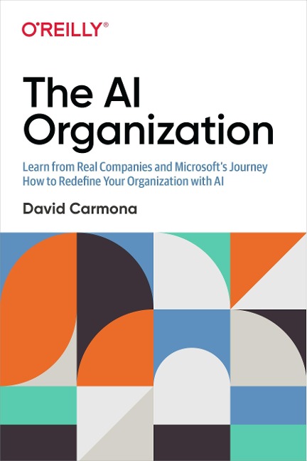 The AI Organization: Learn from Real Companies and Microsoftâ S Journey How to Redefine Your Organization with AI