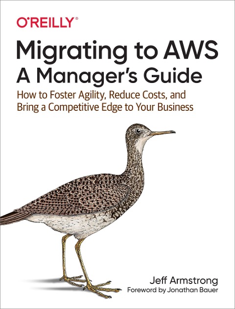 Migrating to Aws: A Manager's Guide: How to Foster Agility, Reduce Costs, and Bring a Competitive Edge to Your Business