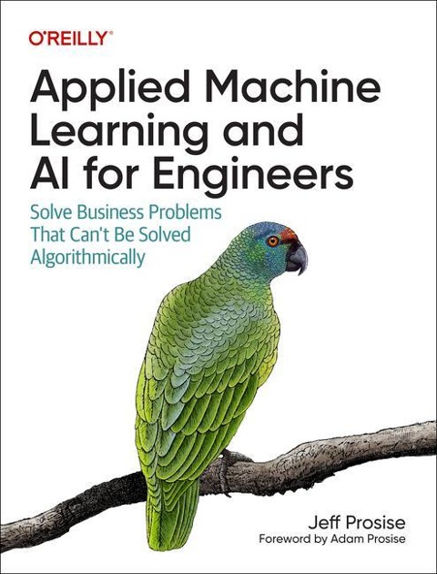 Applied Machine Learning and AI for Engineers: Solve Business Problems That Cant Be Solved Algorithmically
