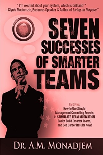 Seven Successes of Smarter Teams, Part 5 How to Use Simple Management Consulting Secrets to Stimulate Team Motivation Easily, Build Smarter Teams, and See Career Results Now