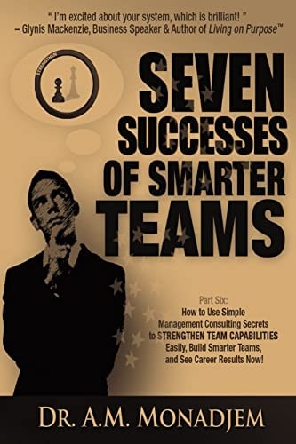 Seven Successes of Smarter Teams, Part 6 How to Use Simple Management Consulting Secrets to Strengthen Team Capabilities Easily, Build Smarter Teams, and See Career Results Now