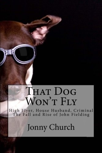 That Dog Won't Fly High Flyer, House Husband, Criminal. The Fall and Rise of John Fielding