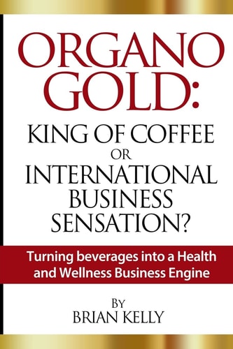 Organo Gold: King of Coffee Or International Business Sensation? Turning Beverages Into a Health and Wellness Business Engine