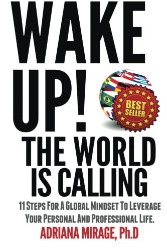 Wake Up! The World Is Calling 11 Steps for A Global Mindset to Leverage Your Personal and Professional Life