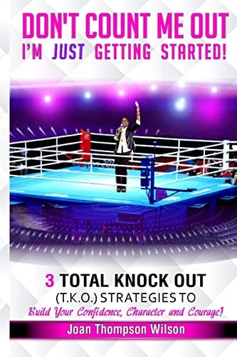 Don't Count Me Out - I'm Just Getting Started 3 Total Knock Out Strategies on How To Build Your Confidence, Character and Courage