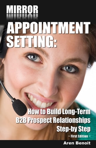Mirror Appointment Setting How to Go Beyond Blitzing to Building Long-Term B2B Prospect Relationships Step-By Step