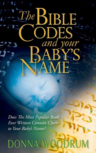 The Bible Codes and Your Baby's Name Does The Most Popular Book Ever Written Contain Clues to Your Baby's Name?