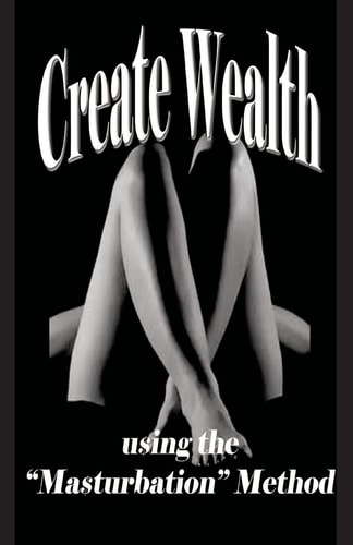 Create Wealth Using the "Masturbation" Method