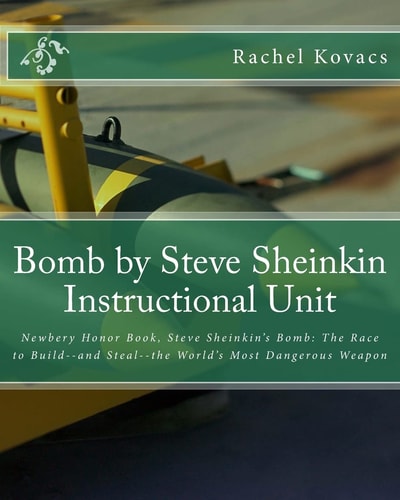 Bomb by Steve Sheinkin Instructional Unit Newbery Honor Book, Steve Sheinkin's Bomb: The Race to Build--and Steal--the World's Most Dangerous Weapon