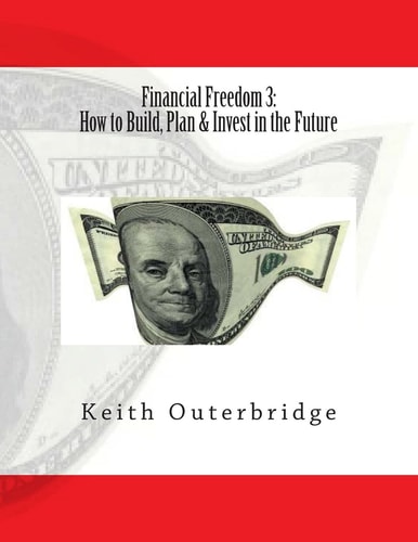 Financial Freedom 3 How to Build, Plan & Invest in the Future: How to Build, Plan & Invest in the Future