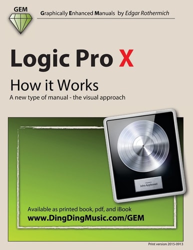 Logic Pro X - How It Works A New Type of Manual - the Visual Approach