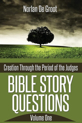Bible Story Questions Volume One Creation Through the Period of the Judges