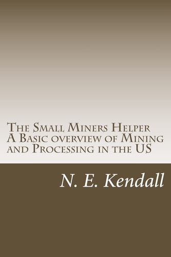 The Small Miners Helper A Basic Overview of Mining and Processing in the Us