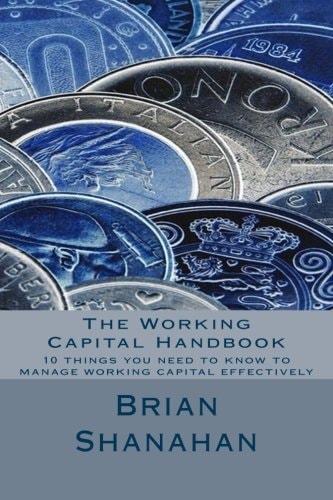 The Working Capital Handbook 10 Things You Need to Know to Manage Working Capital Effectively