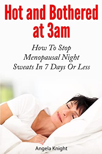 Hot And Bothered At 3am How To Stop Menopausal Night Sweats In 7 Days Or Less
