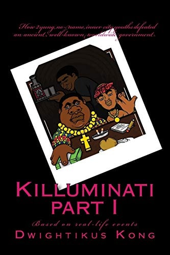 Killuminati Part I (based on Real-Life Events) How 2 Yung, No-Name, Inner City Youths Defeated an Ancient, Well-known Worldwide Government