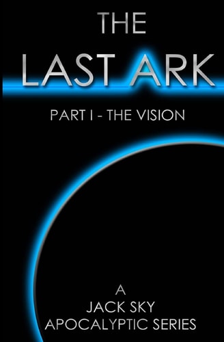 The Last Ark Part I - The Vision: A Story of the Survival of Christ's Church During His Coming Tribulation
