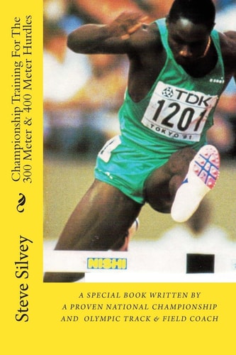 Championship Training for the 300 Meter and 400 Meter Hurdles A Book Written by a Proven National Championship and Olympic Track and Field Coach