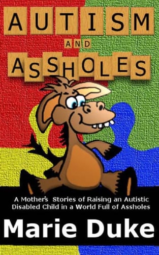 Autism and Assholes A Mother's Stories of Raising an Autistic Disabled Child in a World Full of Assholes