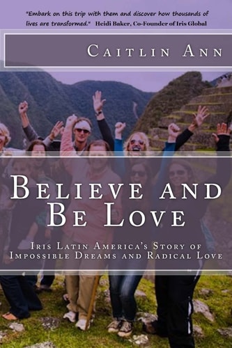 Believe and Be Love Iris Latin America's Story of Impossible Dreams and Radical Love