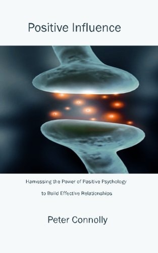 Positive Influence Harnessing the Power of Positive Psychology to Build Effective Relationships