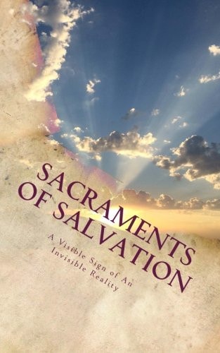 Sacraments of Salvation A Visible Sign of An Invisible Reality