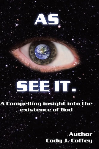 As I See IT A Compelling Insight Into the Existence of God