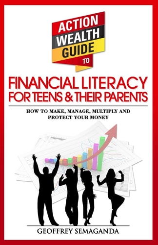 The Action Wealth Guide to Financial Literacy for Teens and Their Parents How to Make, Manage, Multiply and Protect Your Money