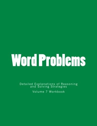 Word Problems-Detailed Explanations of Reasoning and Solving Strategies Volume 7 Workbook