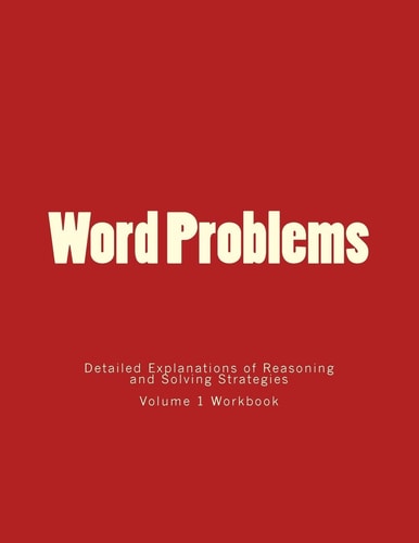 Word Problems-Detailed Explanations of Reasoning and Solving Strategies Volume 1 Workbook