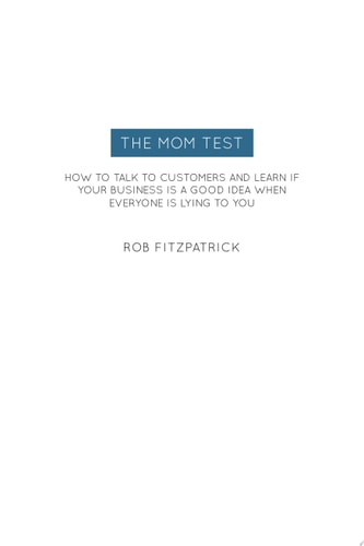 The Mom Test How to talk to customers & learn if your business is a good idea when everyone is lying to you