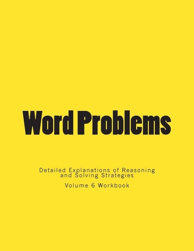 Word Problems-Detailed Explanations of Reasoning and Solving Strategies Volume 6 Workbook