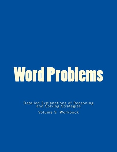 Word Problems-Detailed Explanations of Reasoning and Solving Strategies Volume 9 Workbook