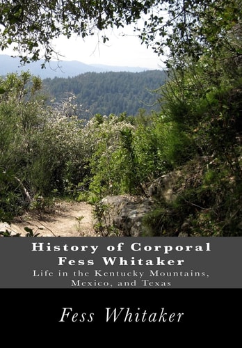 History of Corporal Fess Whitaker Life in the Kentucky Mountains, Mexico, and Texas