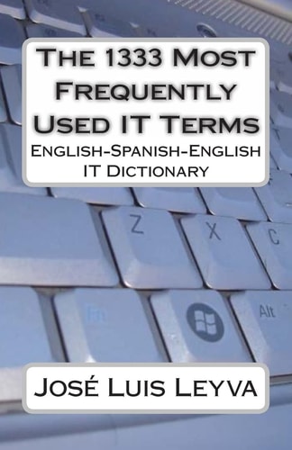 The 1333 Most Frequently Used IT Terms English-Spanish-English IT Dictionary - Diccionario de Términos de Informática