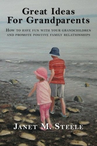 Great Ideas For Grandparents How to Have Fun with Your Grandchildren and Promote Positive Family Relationships
