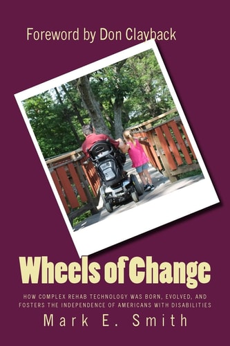 Wheels of Change The Story Behind How Complex Rehab Technology Was Born, Evolved, and Fosters the Independence of Americans with Disabilities