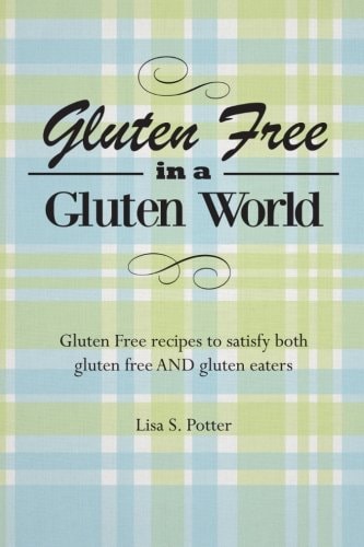 Gluten Free in a Gluten World Gluten Free Recipes That Satisfy Both Gluten Free and Gluten Eaters