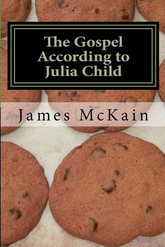 The Gospel According to Julia Child Stories from the Heat of the Kitchen