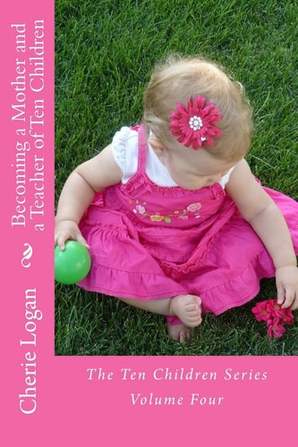 Becoming a Mother and a Teacher of Ten Children Life As a Homeschooling Mother of Many