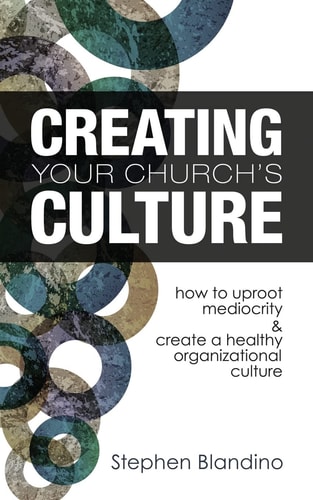 Creating Your Church's Culture How to Uproot Mediocrity and Create a Healthy Organizational Culture